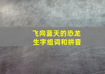 飞向蓝天的恐龙 生字组词和拼音